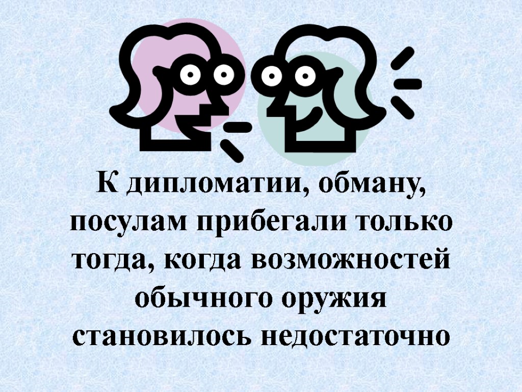 К дипломатии, обману, посулам прибегали только тогда, когда возможностей обычного оружия становилось недостаточно